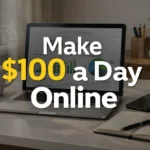 Make $100 a Day Online: Real & Profitable Methods